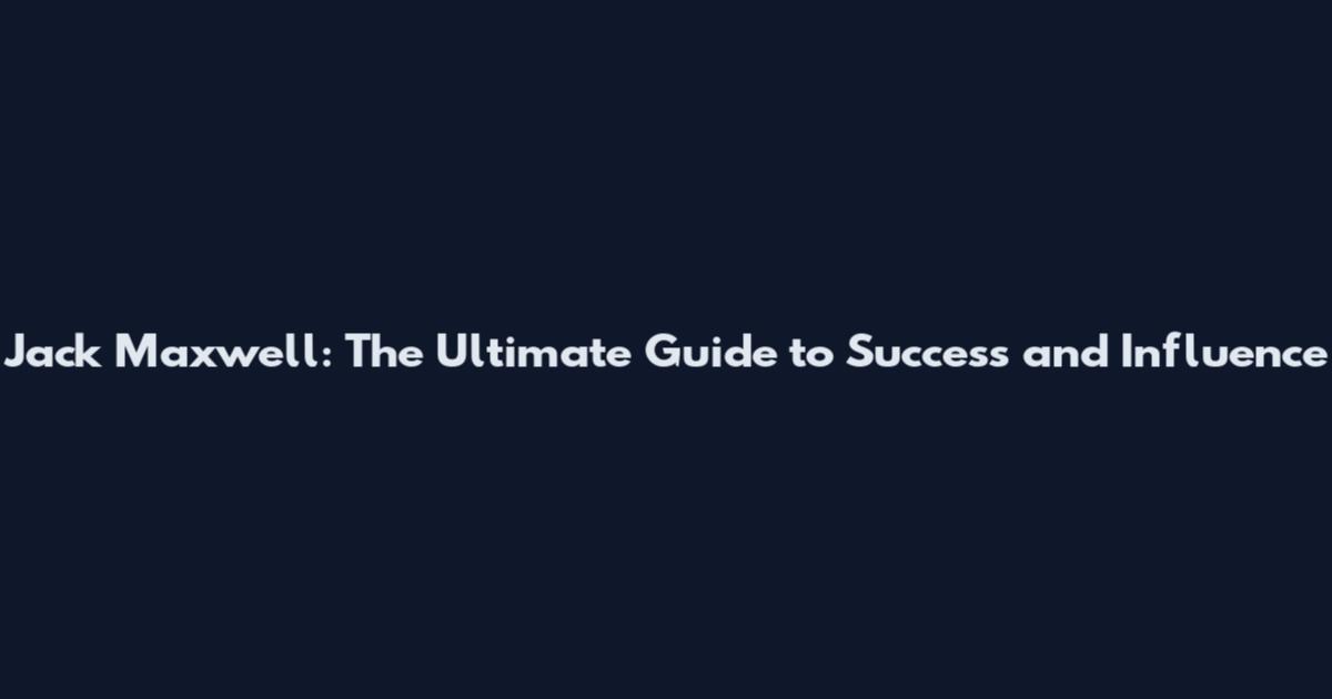Jack Maxwell: The Ultimate Guide to Success and Influence