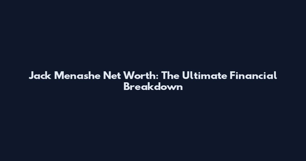 Jack Menashe Net Worth: The Ultimate Financial Breakdown