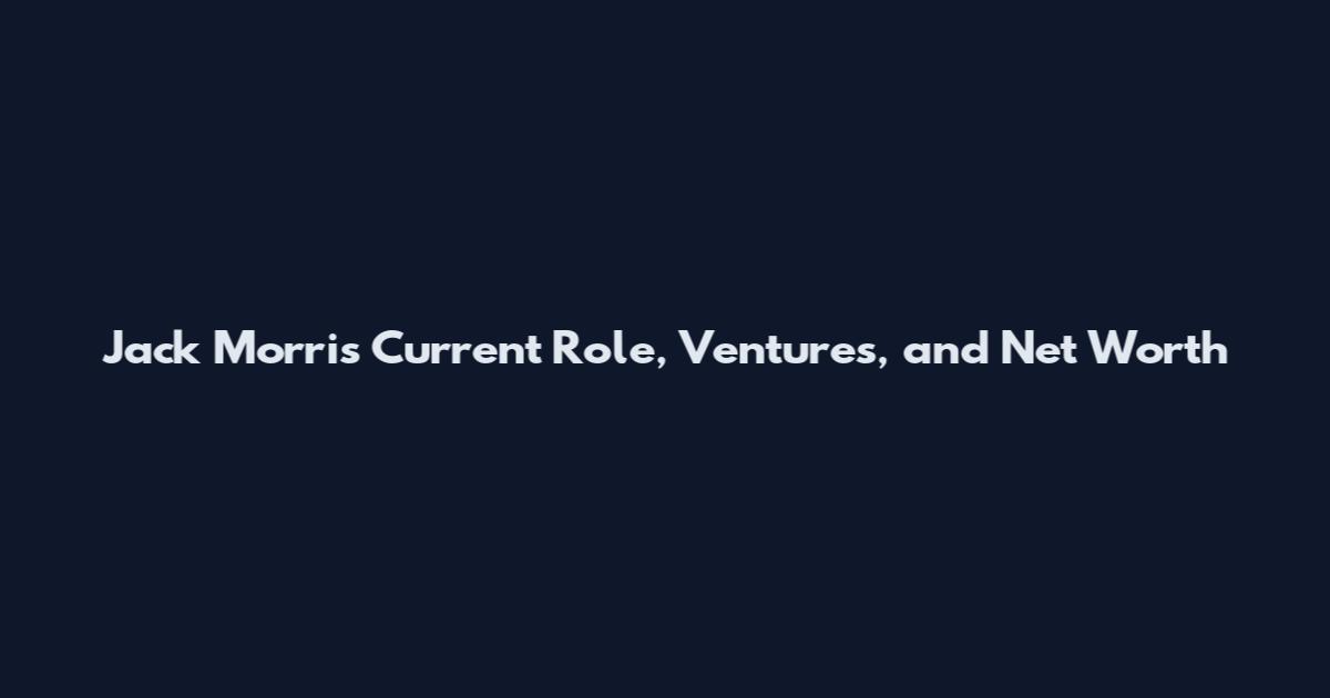 Jack Morris Current Role, Ventures, and Net Worth