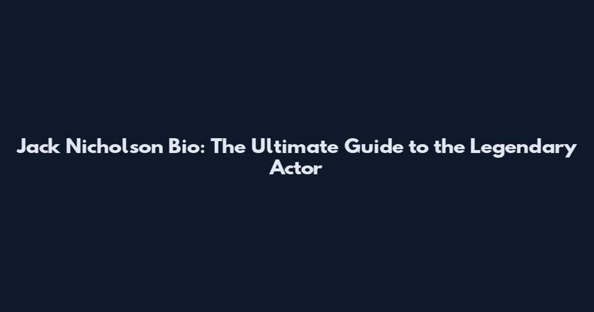 Jack Nicholson Bio: The Ultimate Guide to the Legendary Actor