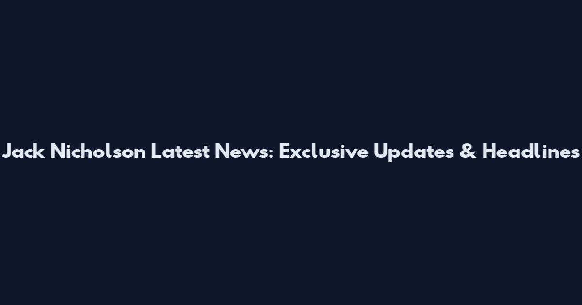 Jack Nicholson Latest News: Exclusive Updates & Headlines