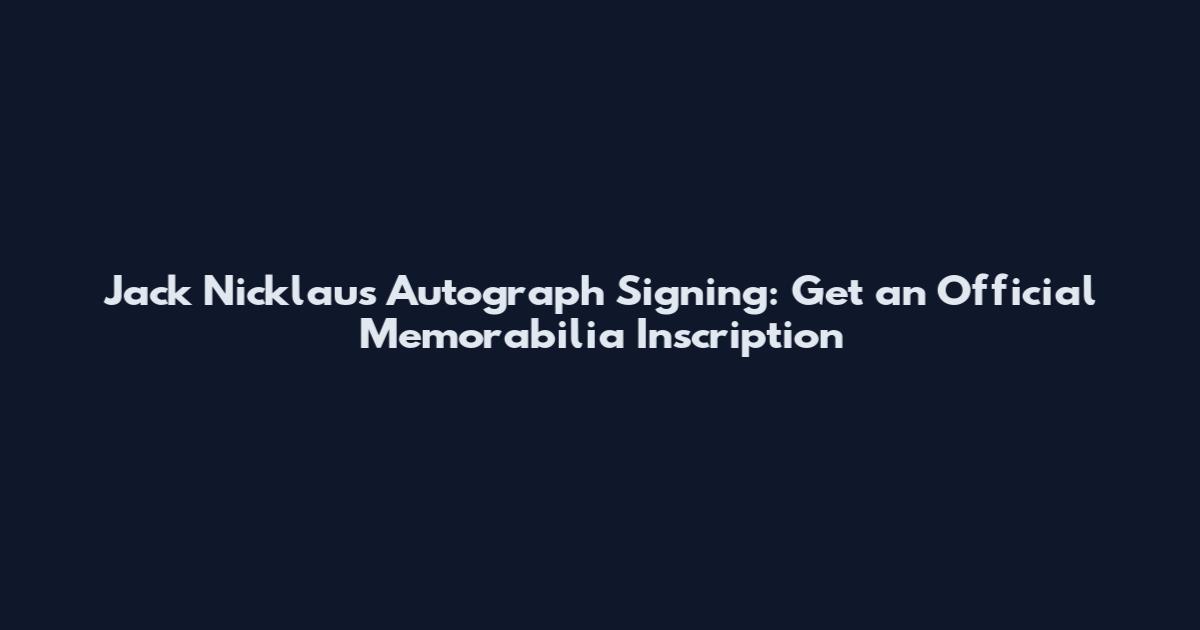 Jack Nicklaus Autograph Signing: Get an Official Memorabilia Inscription