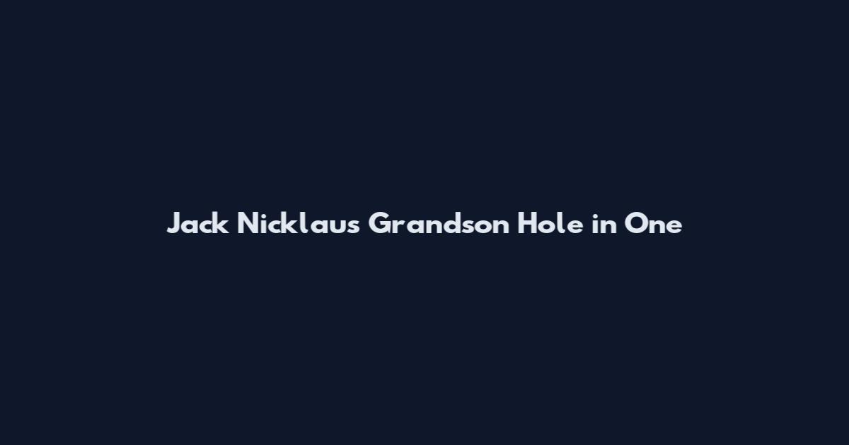Jack Nicklaus Grandson Hole in One