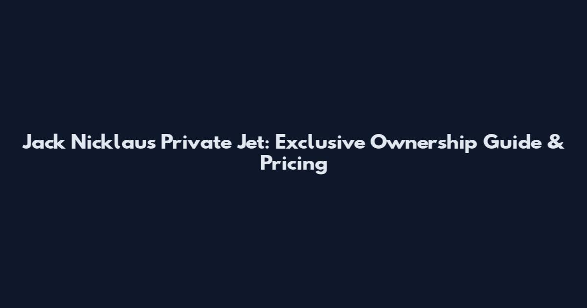 Jack Nicklaus Private Jet: Exclusive Ownership Guide & Pricing