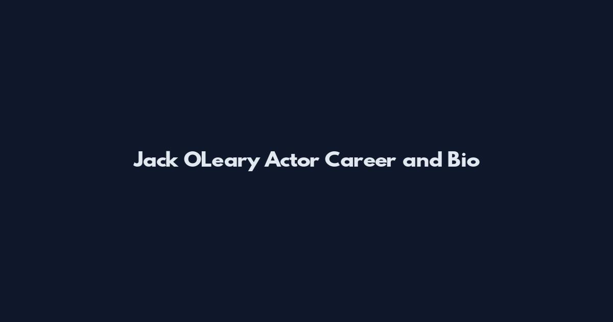 Jack O'Leary Actor Career and Bio