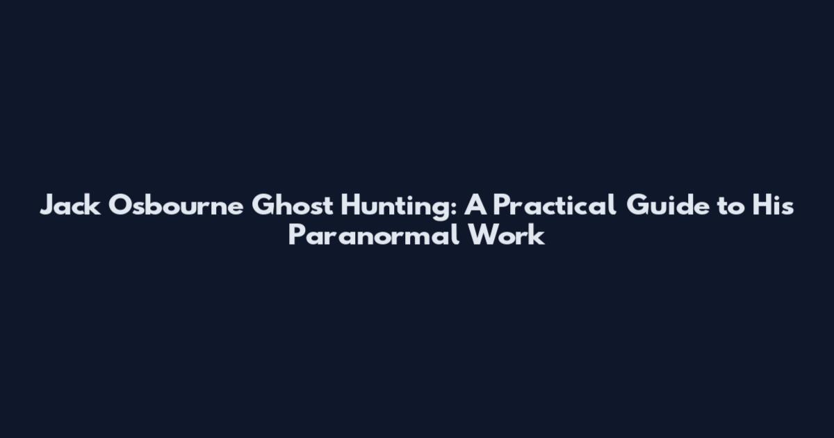 Jack Osbourne Ghost Hunting: A Practical Guide to His Paranormal Work