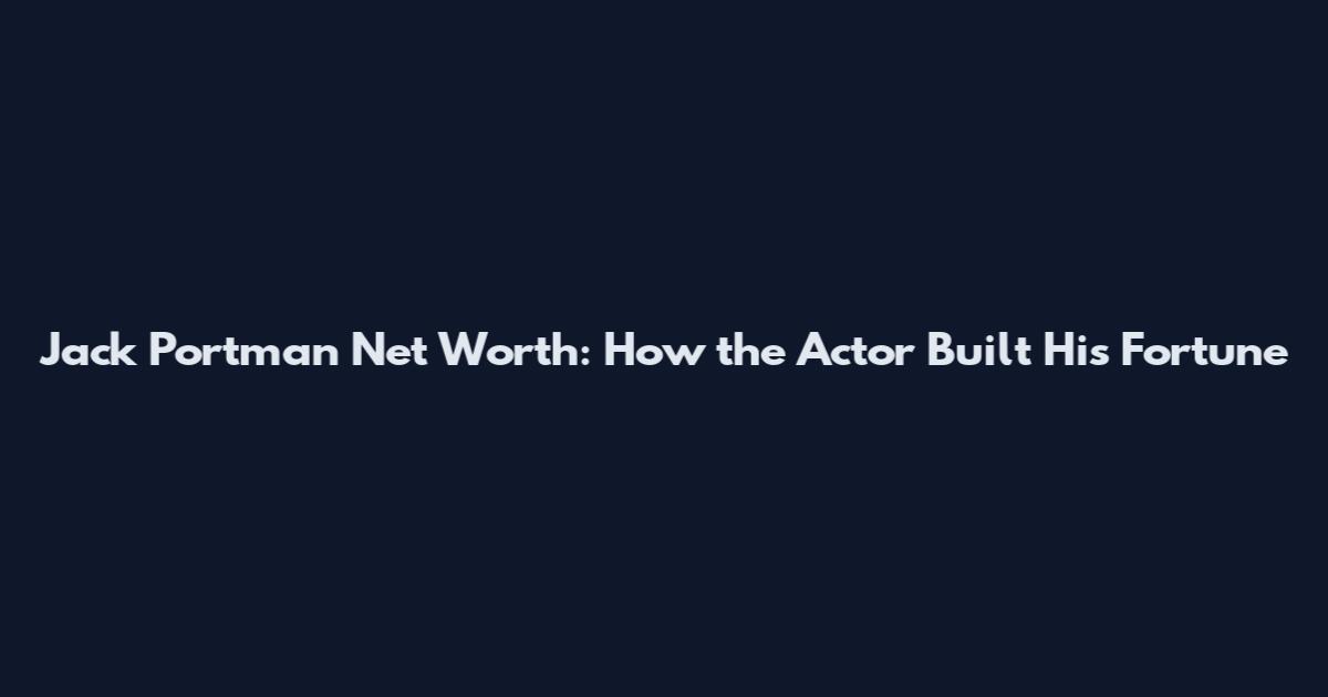 Jack Portman Net Worth: How the Actor Built His Fortune
