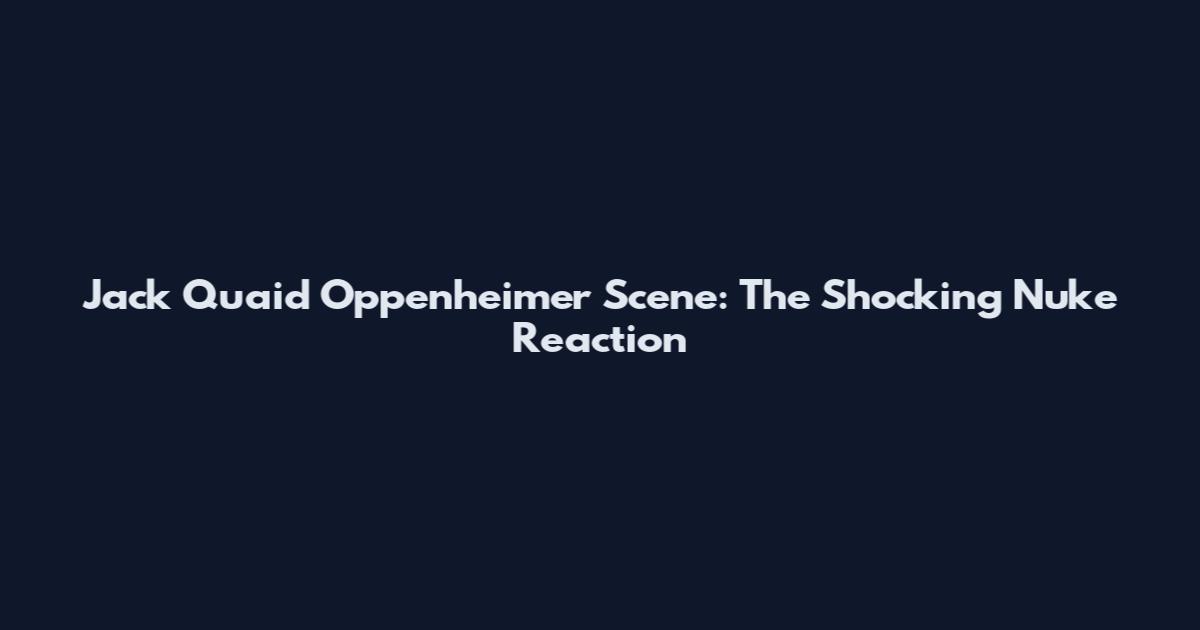 Jack Quaid Oppenheimer Scene: The Shocking Nuke Reaction