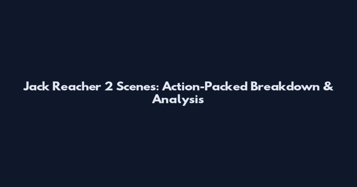 Jack Reacher 2 Scenes: Action-Packed Breakdown & Analysis