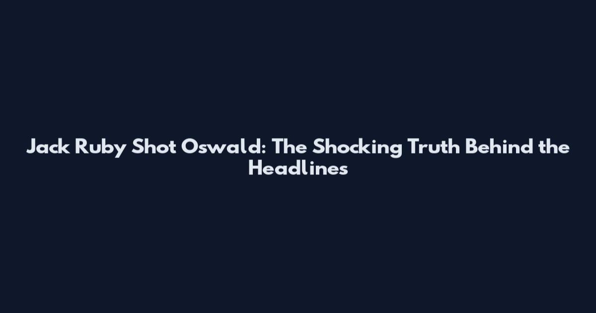 Jack Ruby Shot Oswald: The Shocking Truth Behind the Headlines