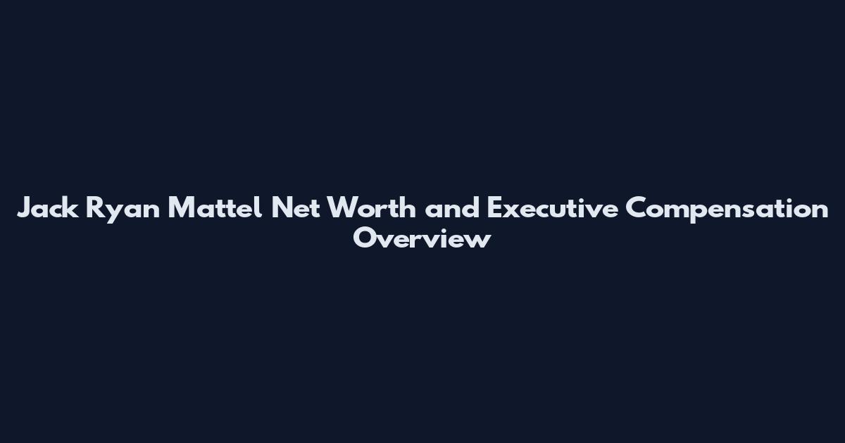 Jack Ryan Mattel Net Worth and Executive Compensation Overview