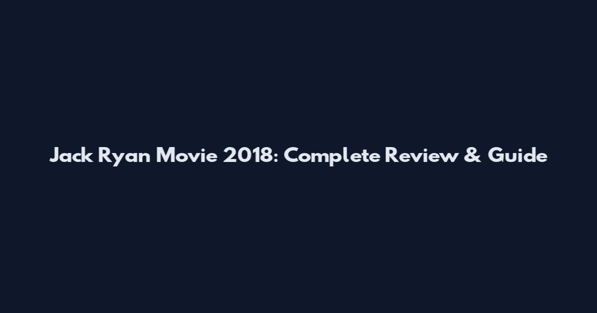 Jack Ryan Movie 2018: Complete Review & Guide