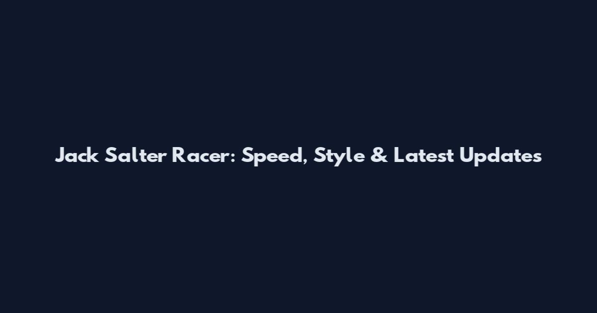 Jack Salter Racer: Speed, Style & Latest Updates