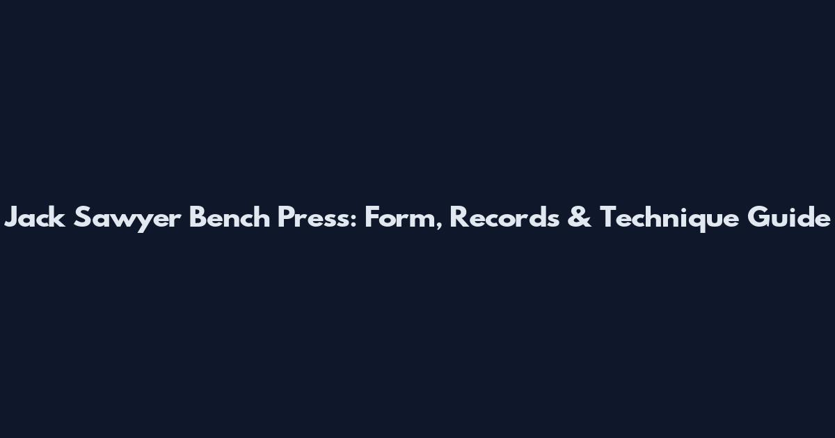 Jack Sawyer Bench Press: Form, Records & Technique Guide