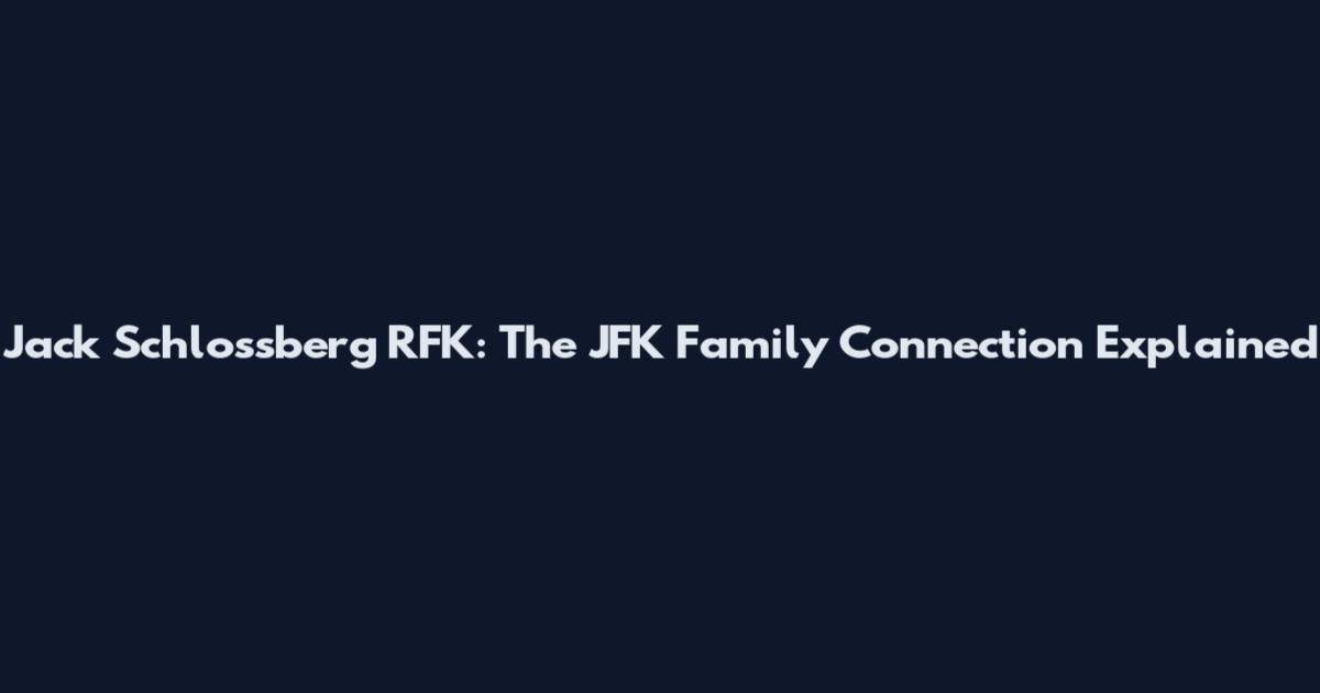 Jack Schlossberg RFK: The JFK Family Connection Explained