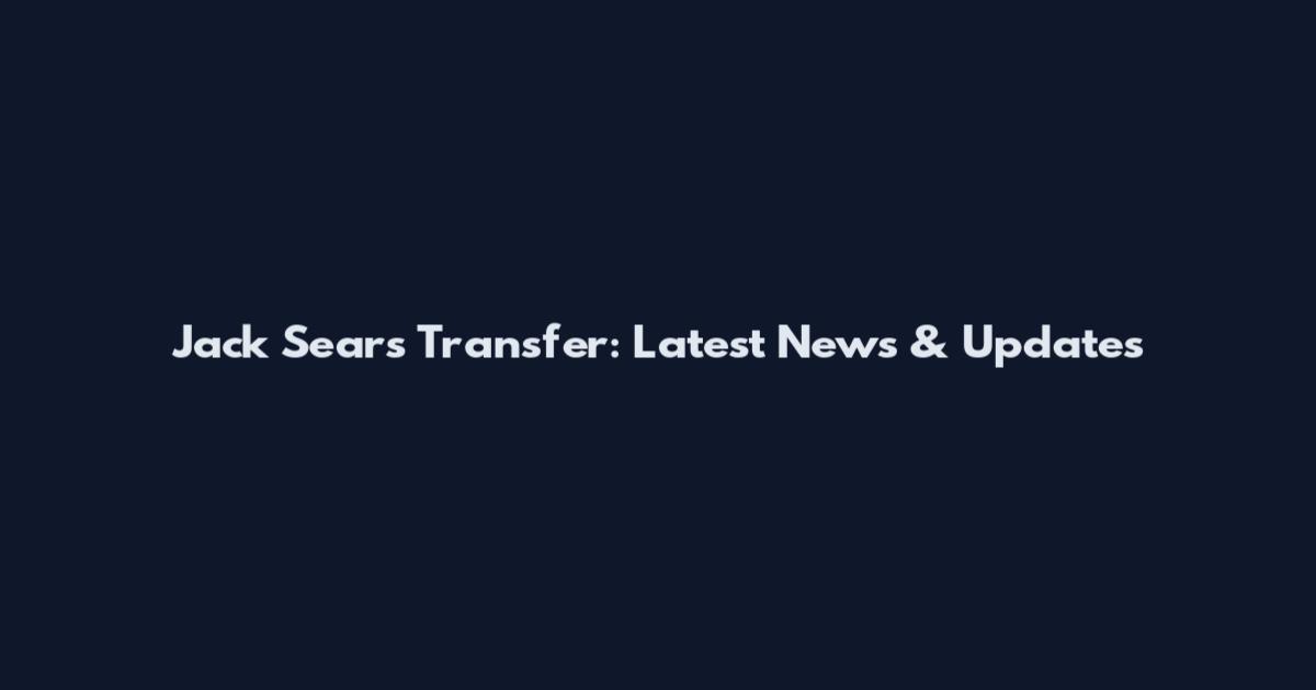 Jack Sears Transfer: Latest News & Updates