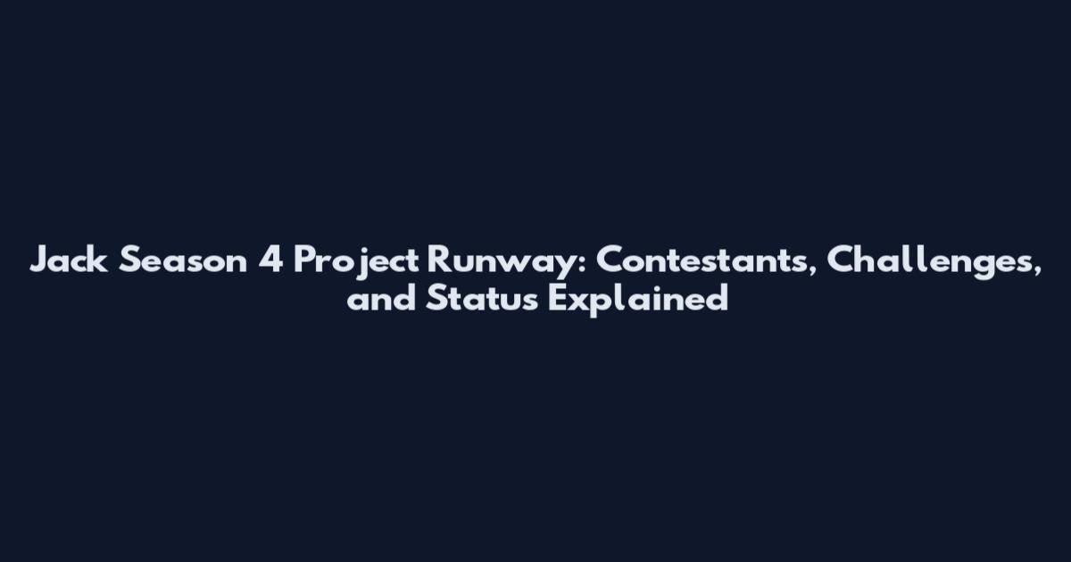 Jack Season 4 Project Runway: Contestants, Challenges, and Status Explained