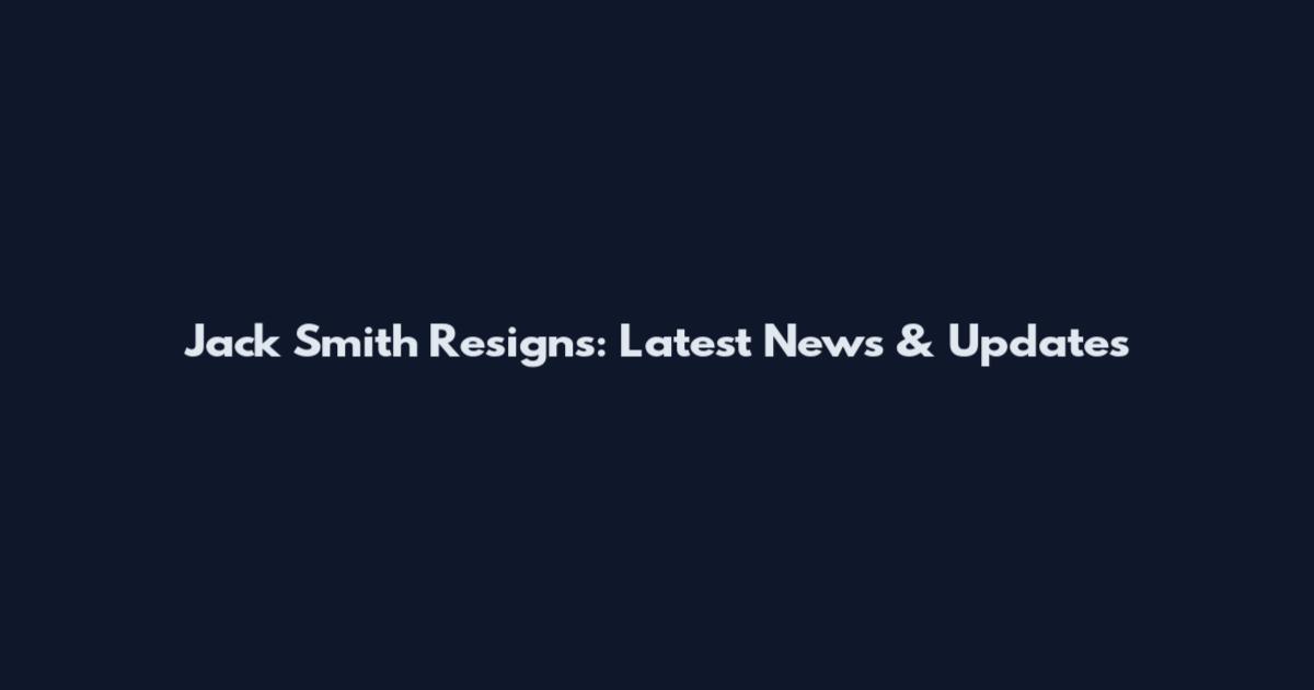 Jack Smith Resigns: Latest News & Updates