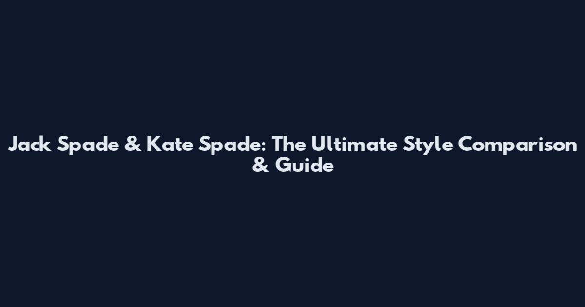 Jack Spade & Kate Spade: The Ultimate Style Comparison & Guide