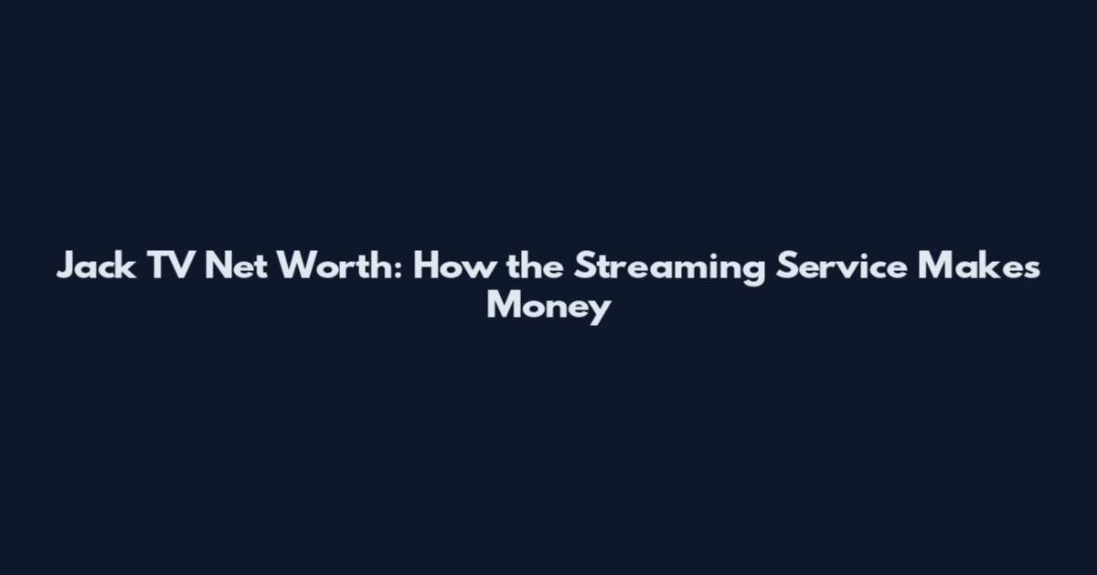 Jack TV Net Worth: How the Streaming Service Makes Money