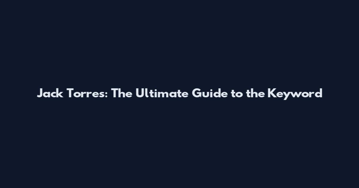 Jack Torres: The Ultimate Guide to the Keyword