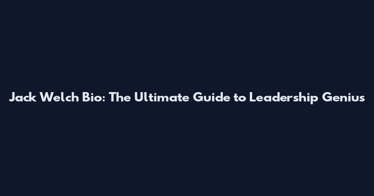 Jack Welch Bio: The Ultimate Guide to Leadership Genius