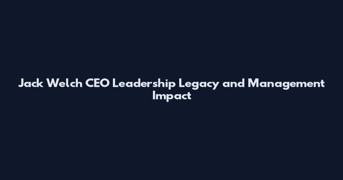 Jack Welch CEO Leadership Legacy and Management Impact