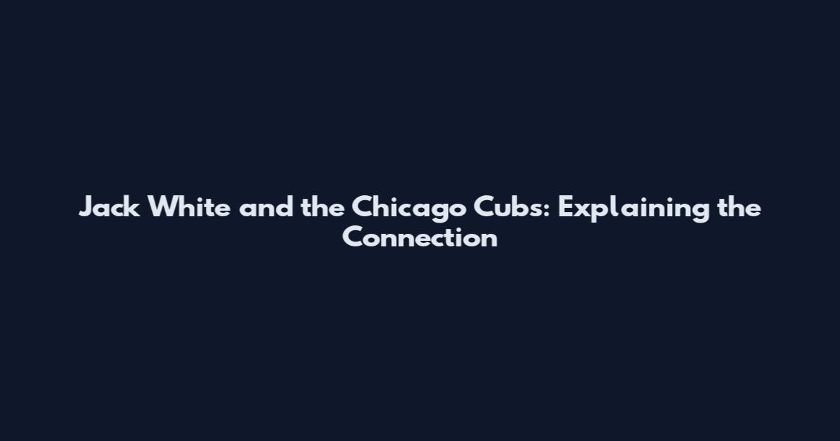 Jack White and the Chicago Cubs: Explaining the Connection