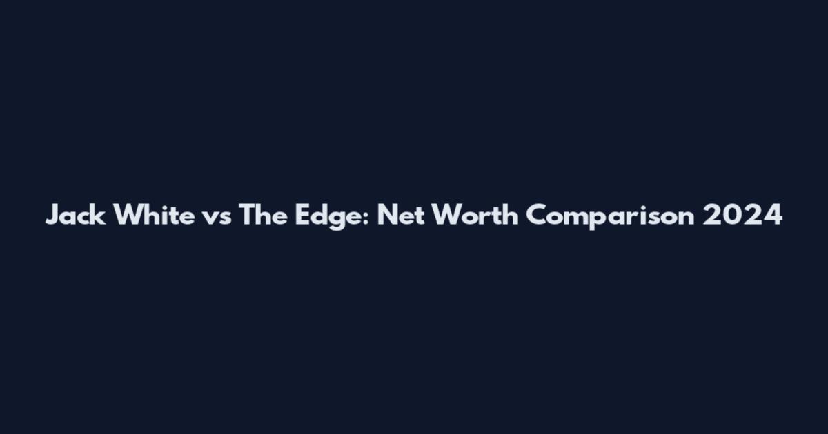 Jack White vs The Edge: Net Worth Comparison 2024