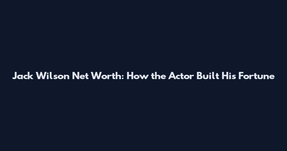 Jack Wilson Net Worth: How the Actor Built His Fortune
