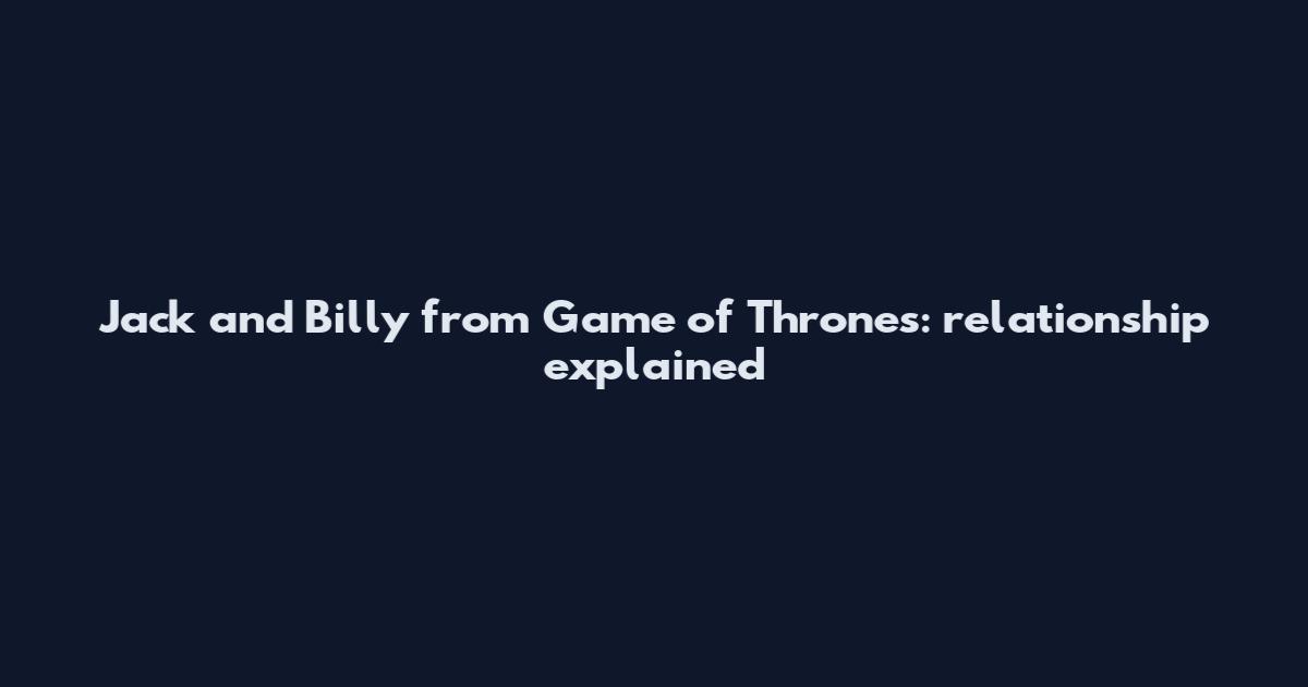 Jack and Billy from Game of Thrones: relationship explained