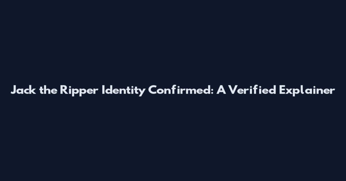 Jack the Ripper Identity Confirmed: A Verified Explainer