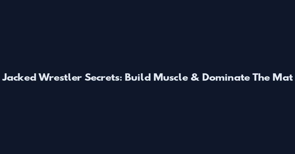 Jacked Wrestler Secrets: Build Muscle & Dominate The Mat