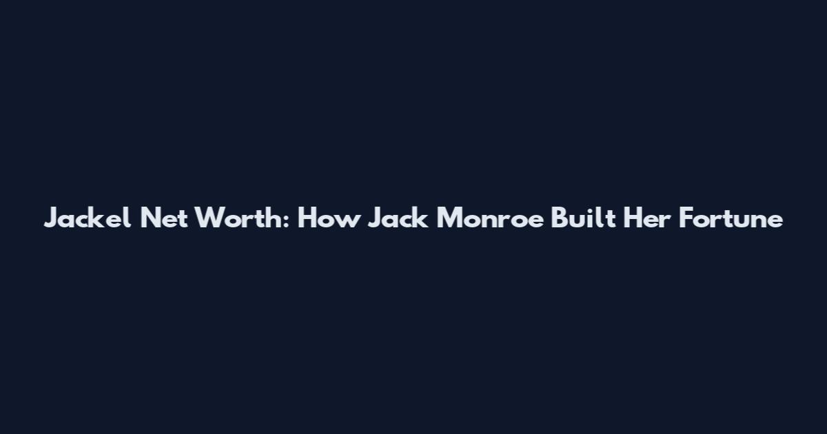 Jackel Net Worth: How Jack Monroe Built Her Fortune