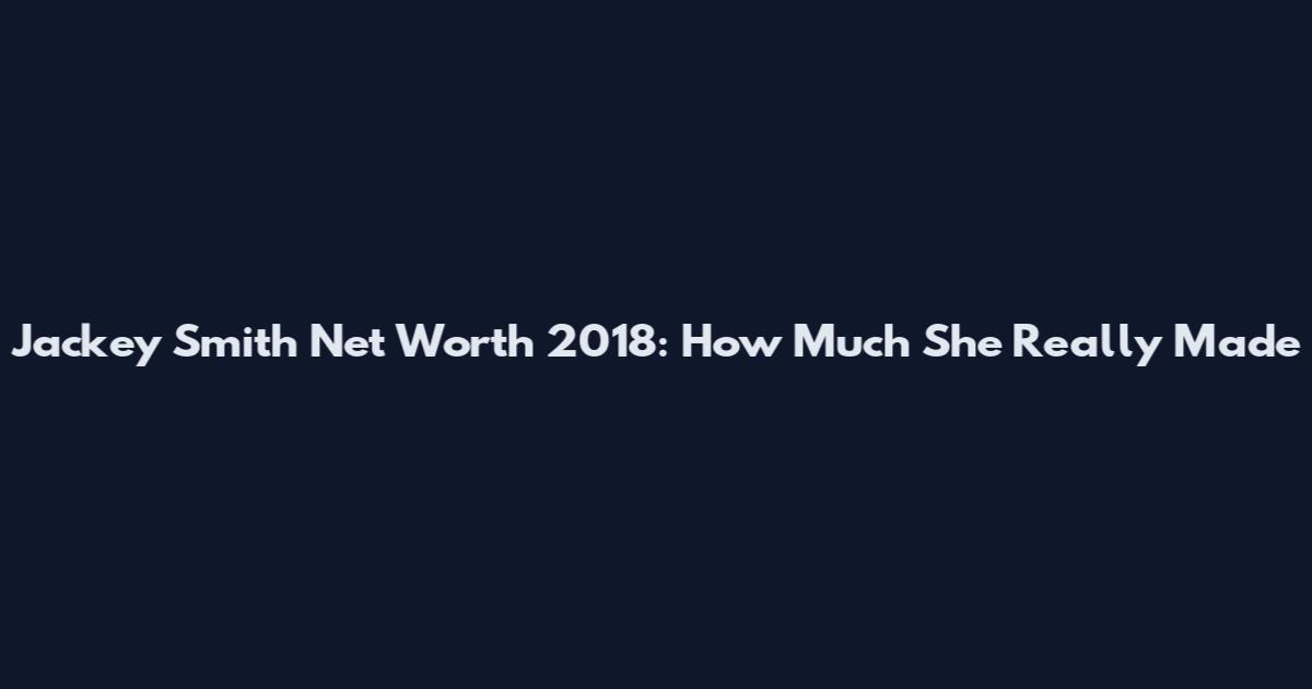 Jackey Smith Net Worth 2018: How Much She Really Made