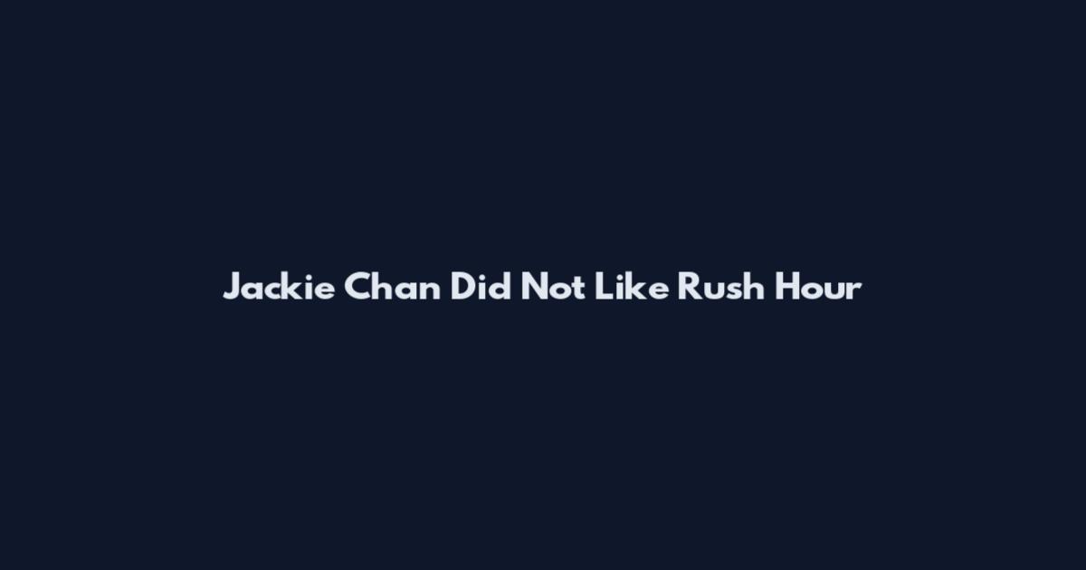 Jackie Chan Did Not Like Rush Hour