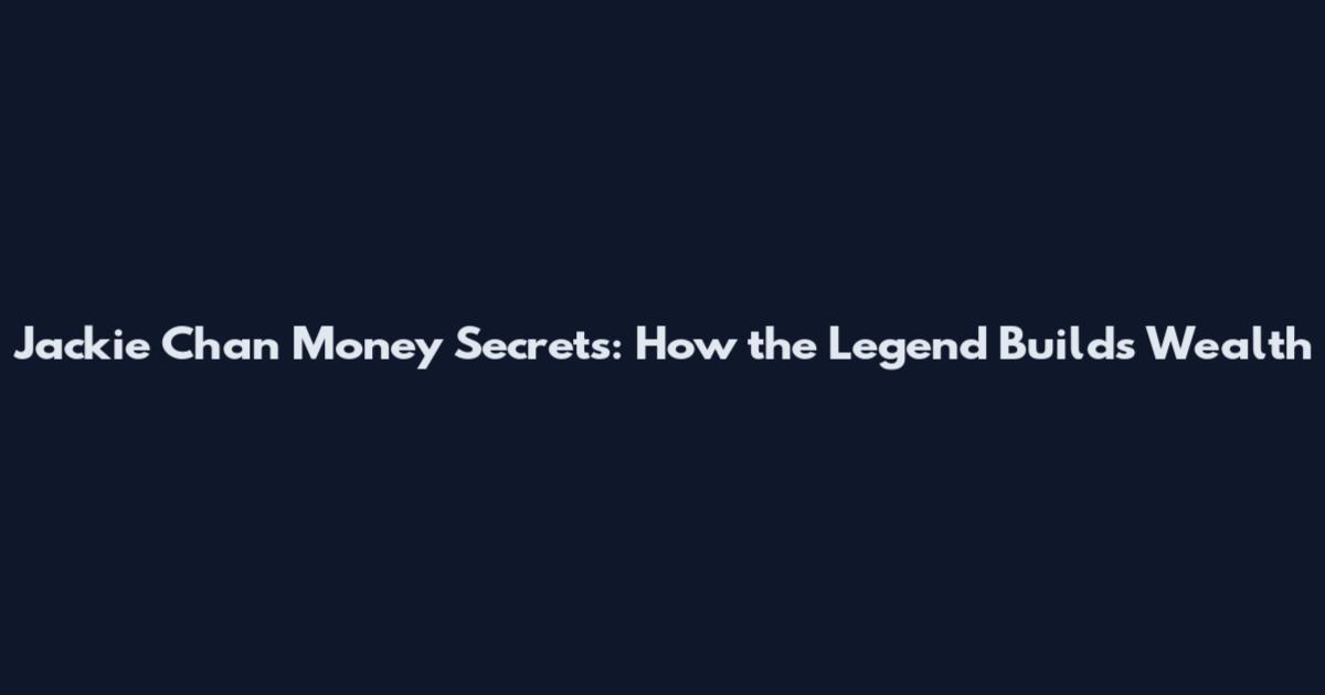 Jackie Chan Money Secrets: How the Legend Builds Wealth