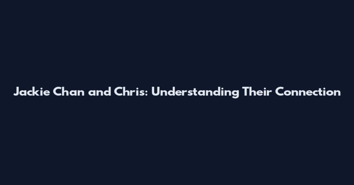 Jackie Chan and Chris: Understanding Their Connection