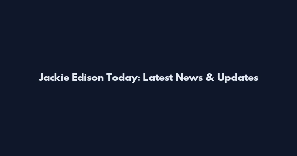 Jackie Edison Today: Latest News & Updates