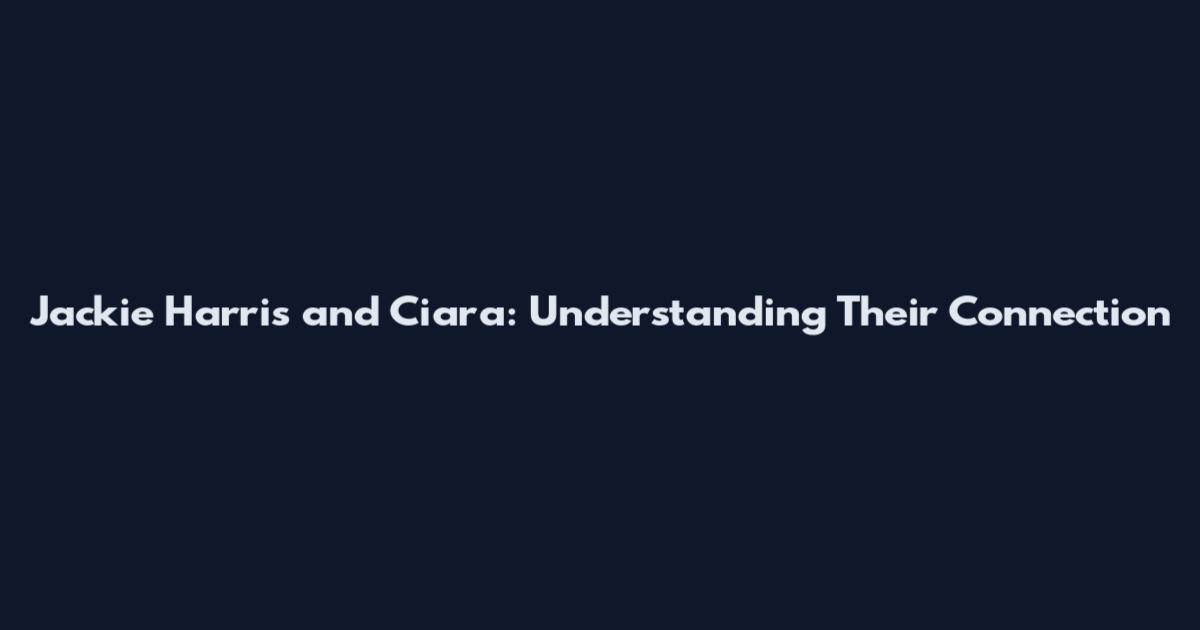 Jackie Harris and Ciara: Understanding Their Connection
