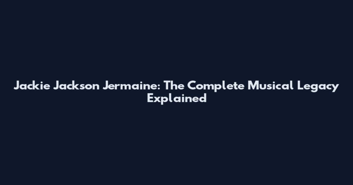 Jackie Jackson Jermaine: The Complete Musical Legacy Explained