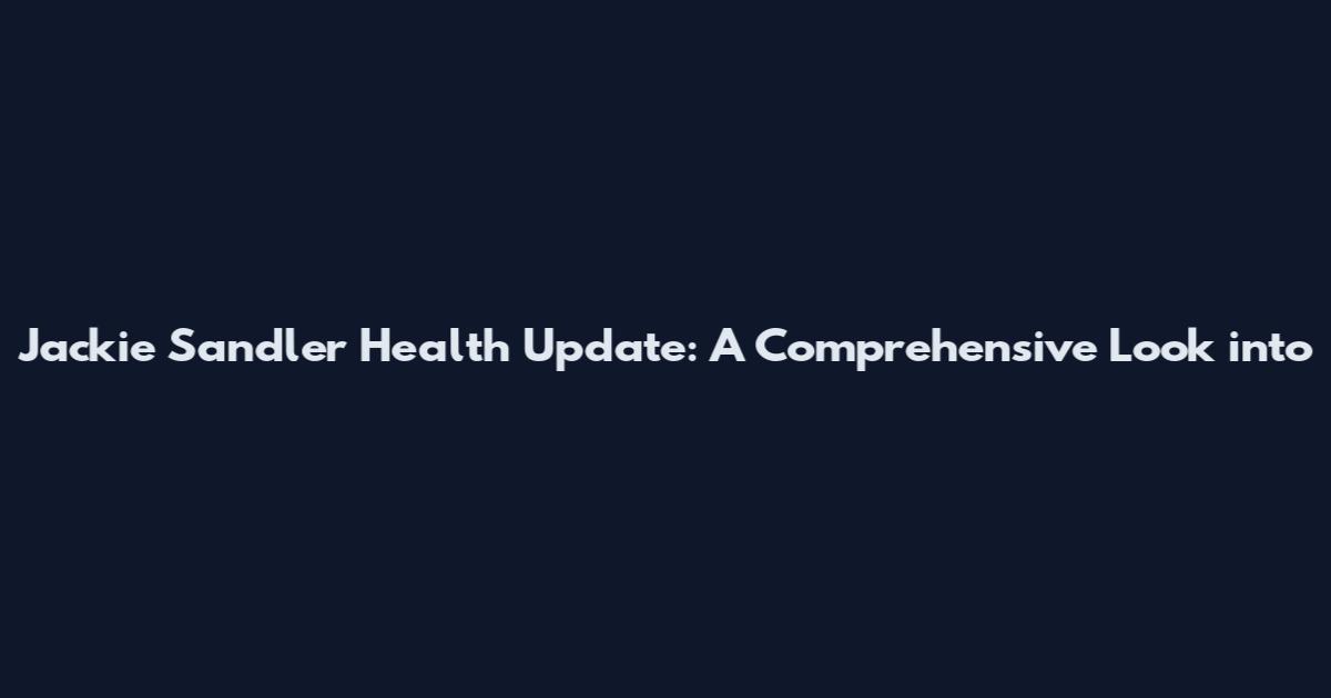 Jackie Sandler Health Update: A Comprehensive Look into