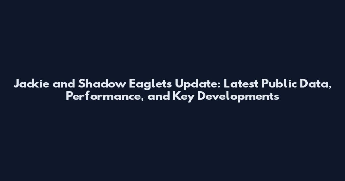 Jackie and Shadow Eaglets Update: Latest Public Data, Performance, and Key Developments