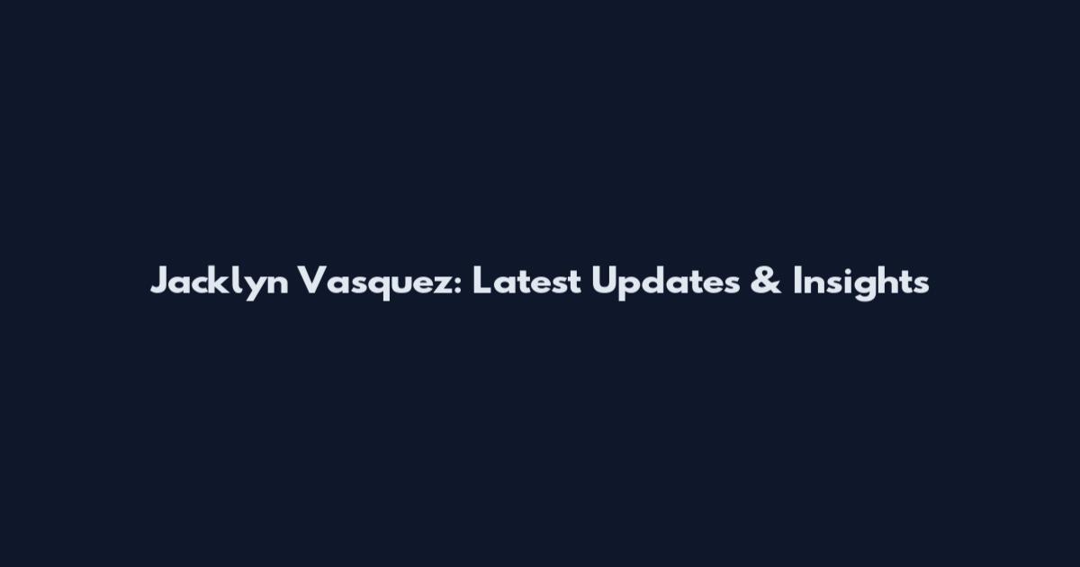 Jacklyn Vasquez: Latest Updates & Insights