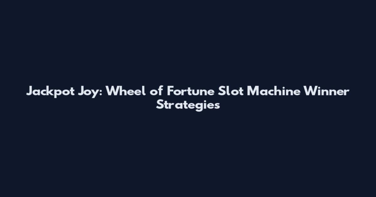 Jackpot Joy: Wheel of Fortune Slot Machine Winner Strategies