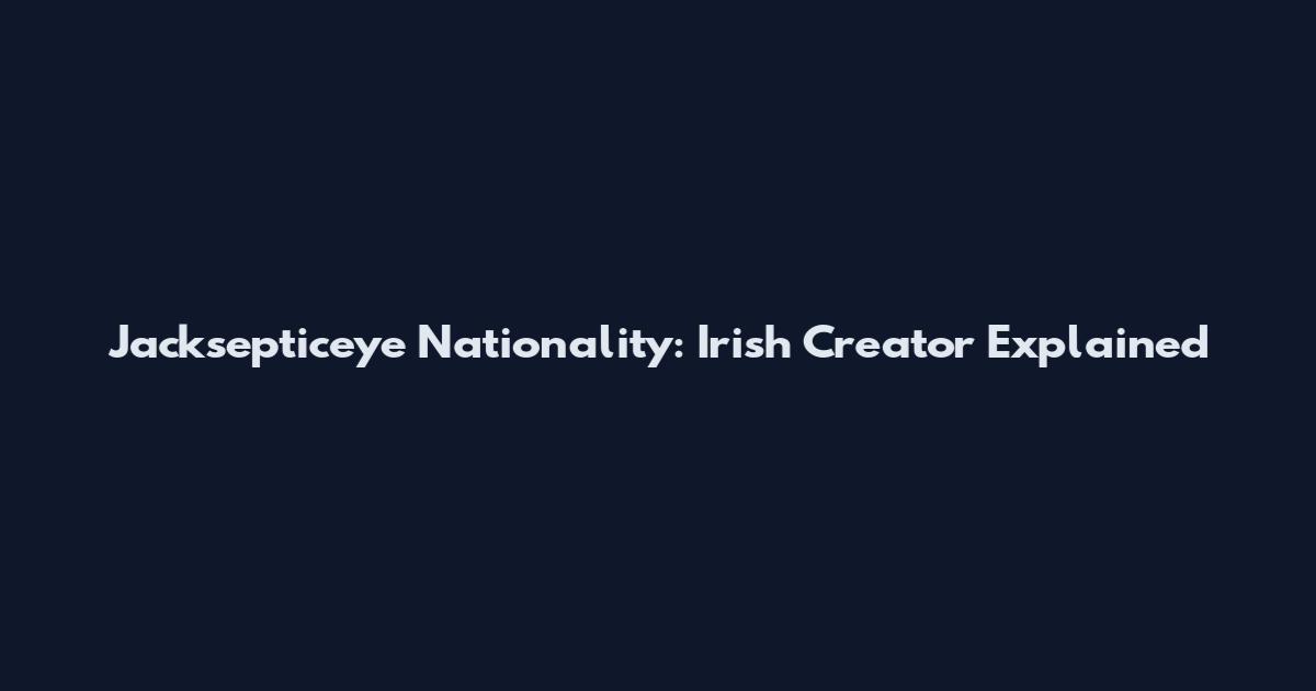 Jacksepticeye Nationality: Irish Creator Explained