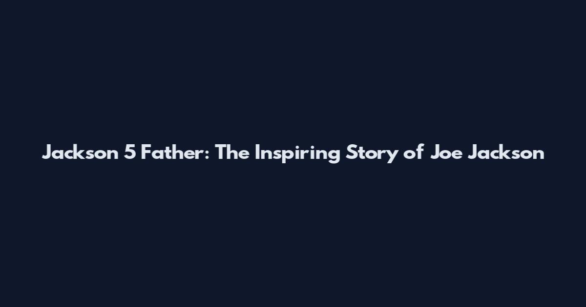 Jackson 5 Father: The Inspiring Story of Joe Jackson