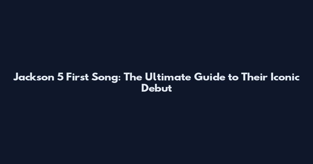 Jackson 5 First Song: The Ultimate Guide to Their Iconic Debut