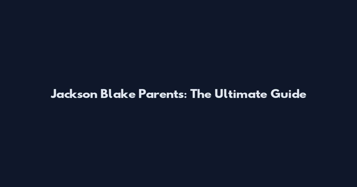 Jackson Blake Parents: The Ultimate Guide