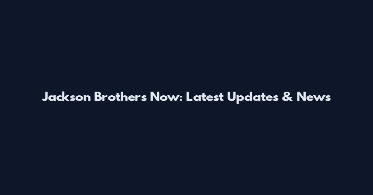 Jackson Brothers Now: Latest Updates & News